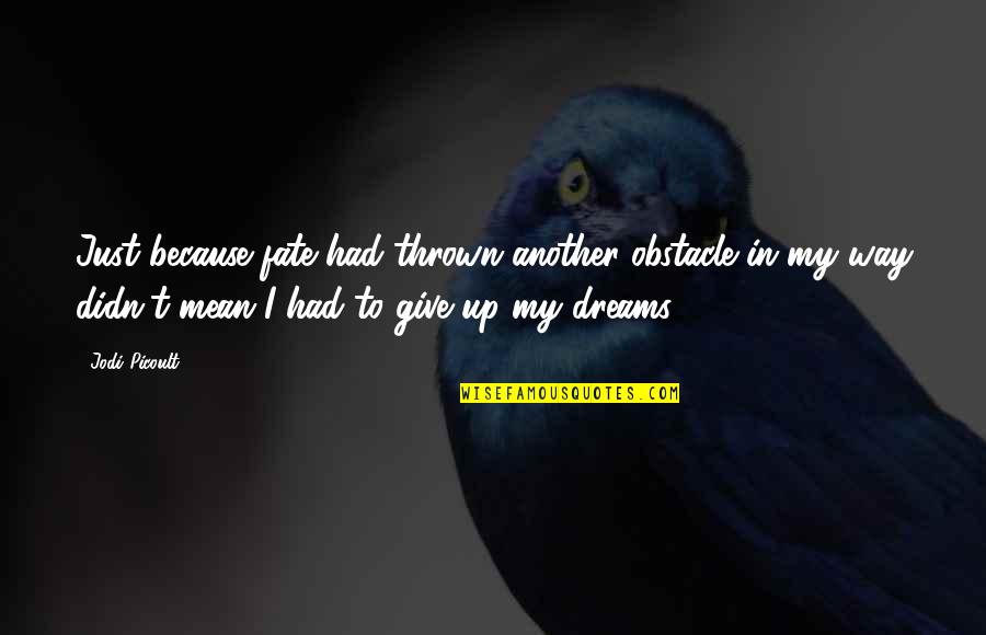 Because Of You I Didn't Give Up Quotes By Jodi Picoult: Just because fate had thrown another obstacle in