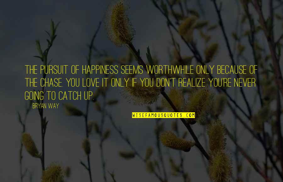 Because Of You Love Quotes By Bryan Way: The pursuit of happiness seems worthwhile only because