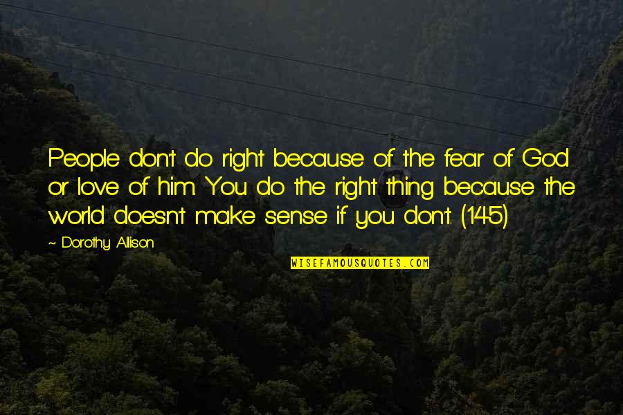 Because Of You Love Quotes By Dorothy Allison: People don't do right because of the fear