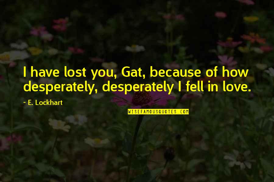 Because Of You Love Quotes By E. Lockhart: I have lost you, Gat, because of how