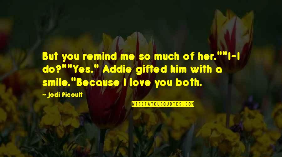 Because Of You Love Quotes By Jodi Picoult: But you remind me so much of her.""I-I