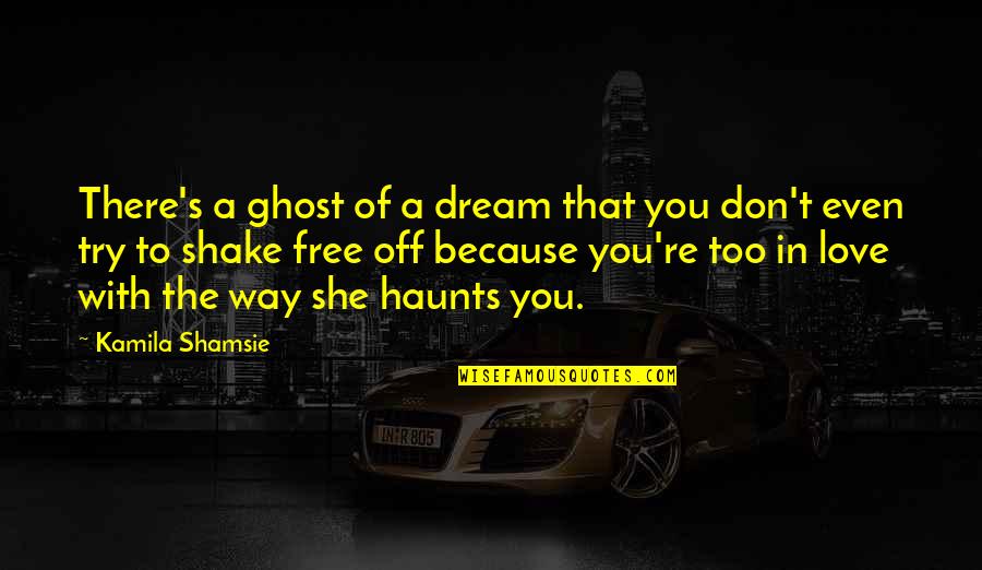 Because Of You Love Quotes By Kamila Shamsie: There's a ghost of a dream that you