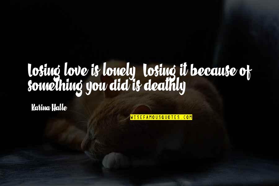 Because Of You Love Quotes By Karina Halle: Losing love is lonely. Losing it because of