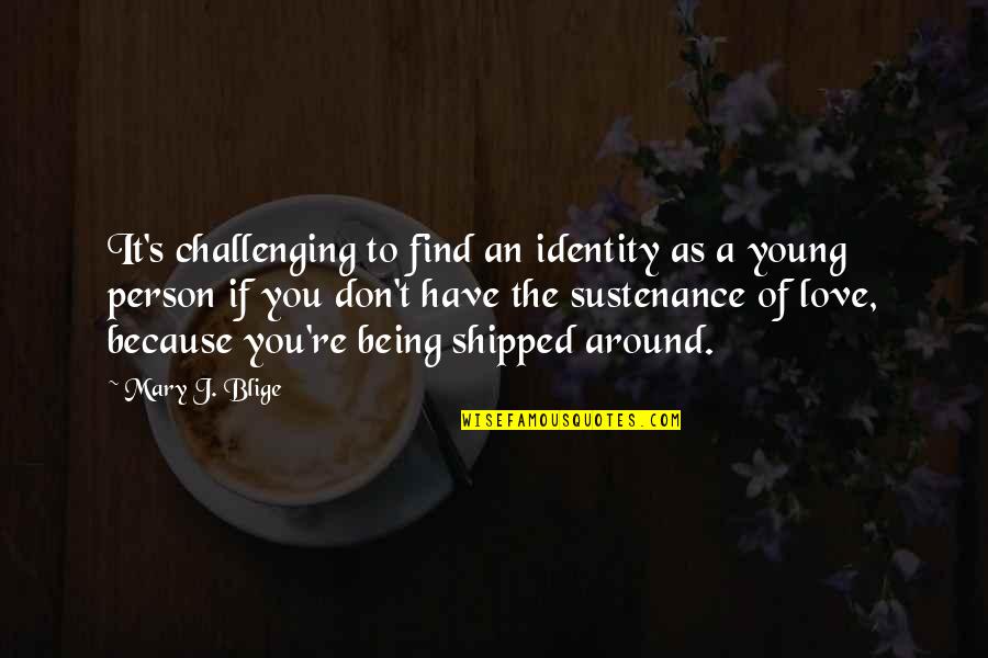 Because Of You Love Quotes By Mary J. Blige: It's challenging to find an identity as a