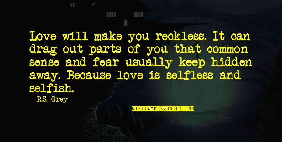 Because Of You Love Quotes By R.S. Grey: Love will make you reckless. It can drag