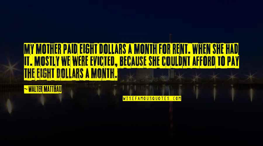 Because She Is A Mother Quotes By Walter Matthau: My mother paid eight dollars a month for Because She Is A Mother Quotes By Walter Matthau: My mother paid eight dollars a month for
