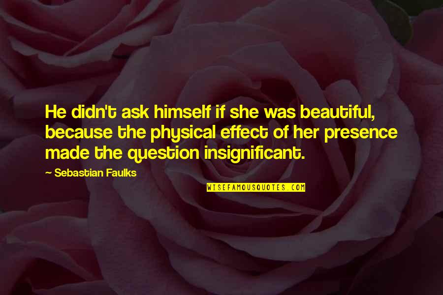 Because She's Beautiful Quotes By Sebastian Faulks: He didn't ask himself if she was beautiful,