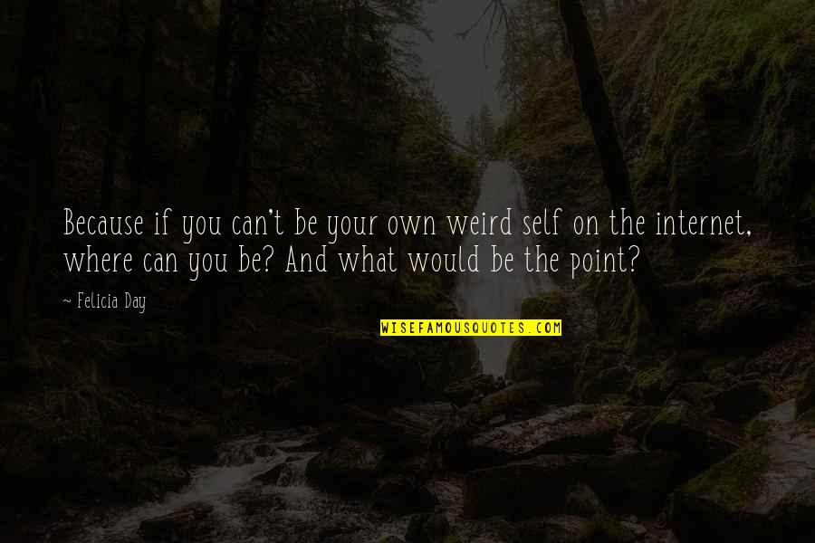 Because The Internet Quotes By Felicia Day: Because if you can't be your own weird