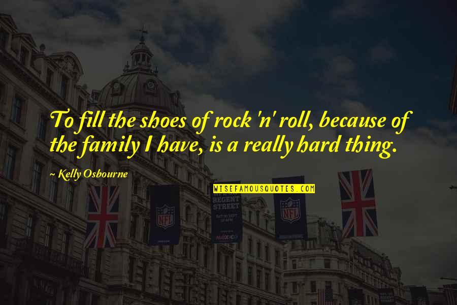 Because The Quotes By Kelly Osbourne: To fill the shoes of rock 'n' roll,