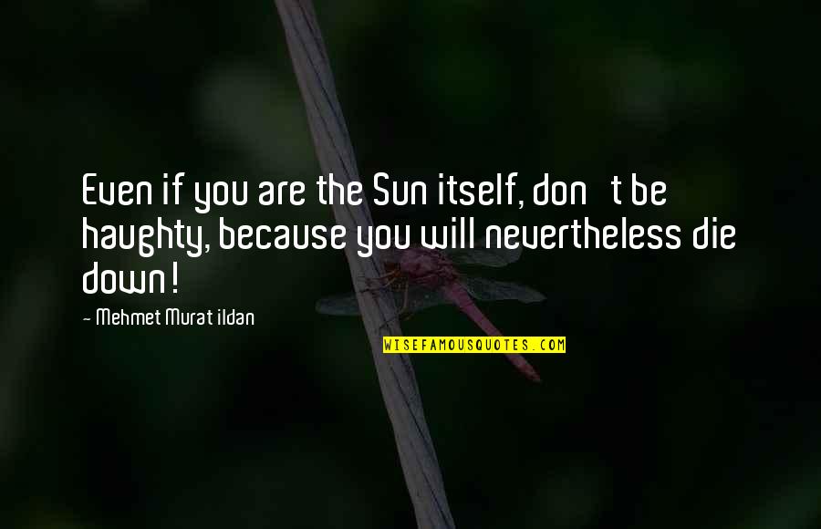 Because The Quotes By Mehmet Murat Ildan: Even if you are the Sun itself, don't