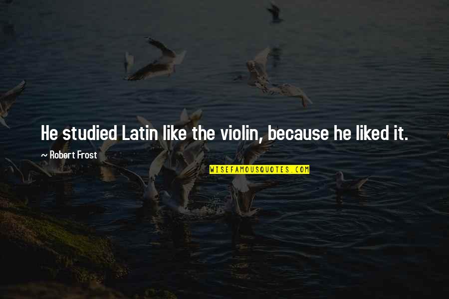 Because The Quotes By Robert Frost: He studied Latin like the violin, because he