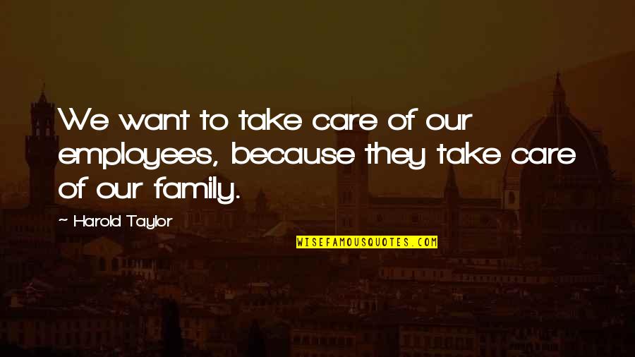 Because They Care Quotes By Harold Taylor: We want to take care of our employees,