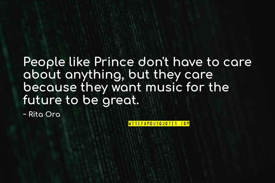 Because They Care Quotes By Rita Ora: People like Prince don't have to care about