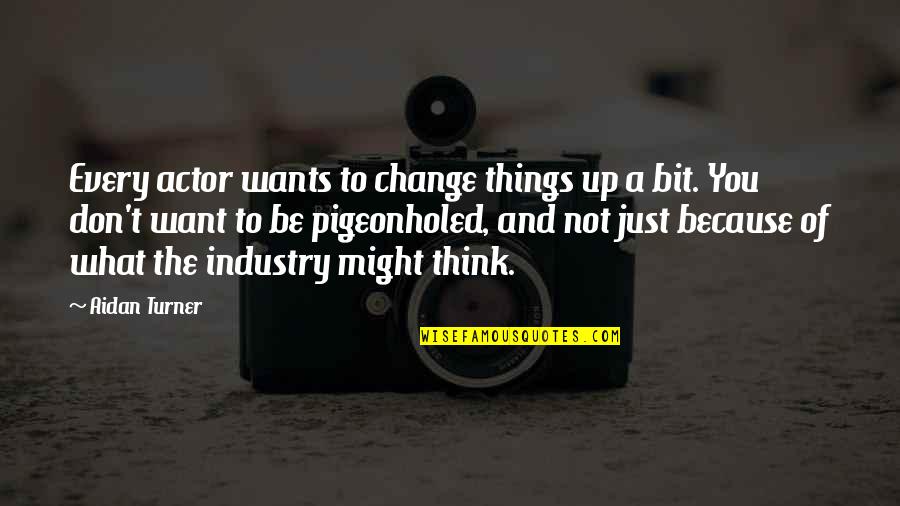 Because Things Change Quotes By Aidan Turner: Every actor wants to change things up a