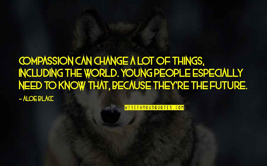 Because Things Change Quotes By Aloe Blacc: Compassion can change a lot of things, including