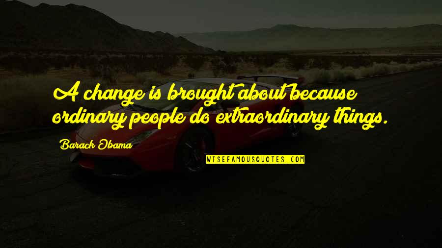 Because Things Change Quotes By Barack Obama: A change is brought about because ordinary people