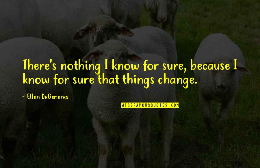 Because Things Change Quotes By Ellen DeGeneres: There's nothing I know for sure, because I