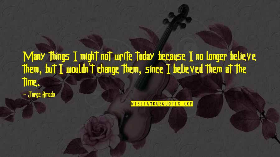 Because Things Change Quotes By Jorge Amado: Many things I might not write today because