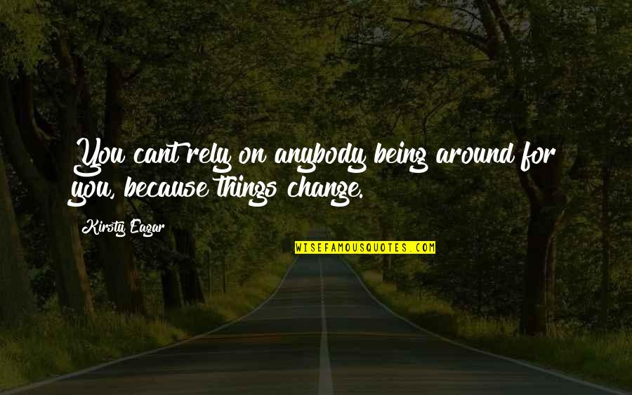 Because Things Change Quotes By Kirsty Eagar: You cant rely on anybody being around for