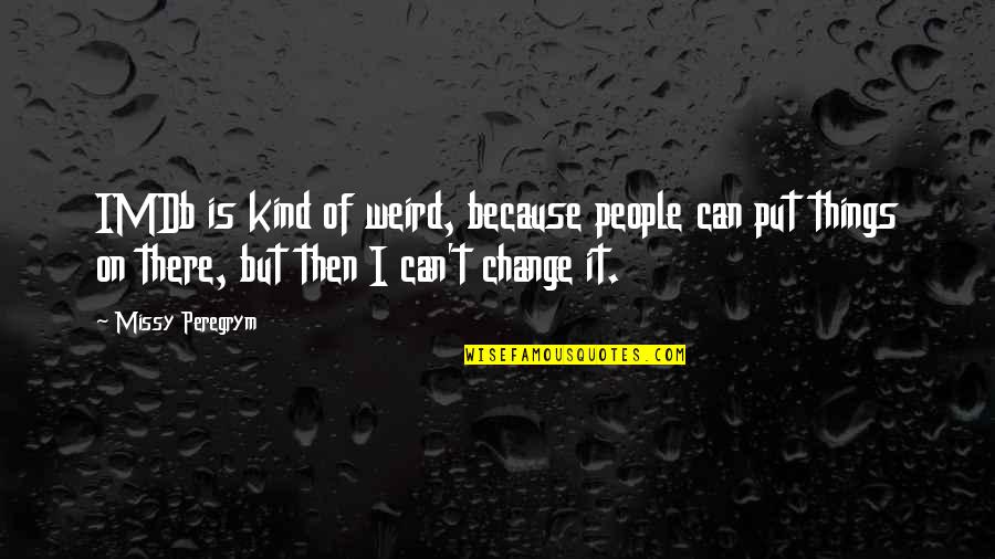 Because Things Change Quotes By Missy Peregrym: IMDb is kind of weird, because people can