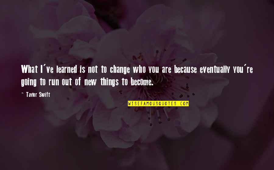 Because Things Change Quotes By Taylor Swift: What I've learned is not to change who