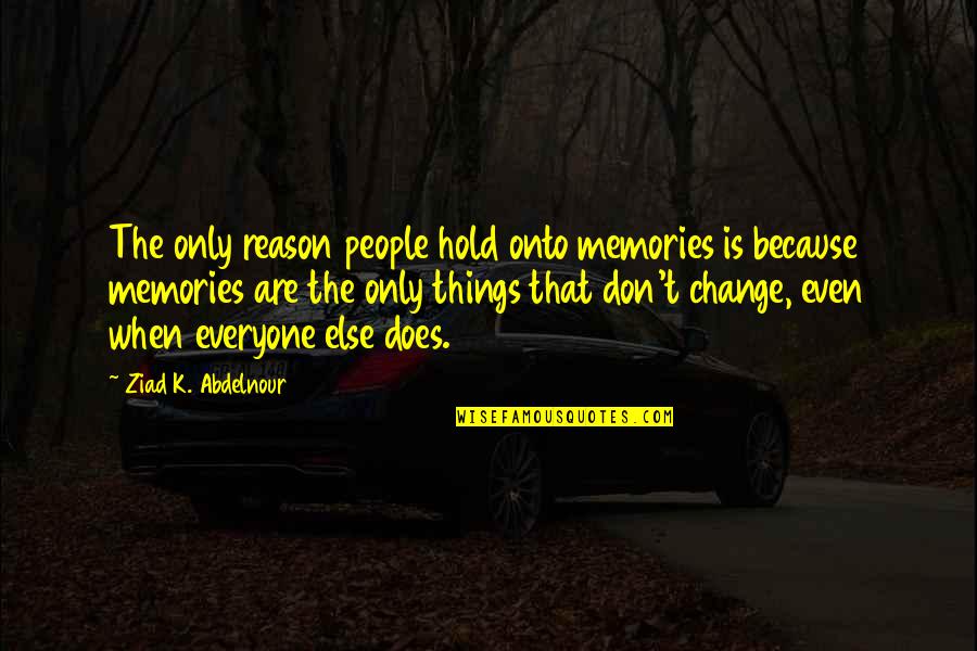 Because Things Change Quotes By Ziad K. Abdelnour: The only reason people hold onto memories is
