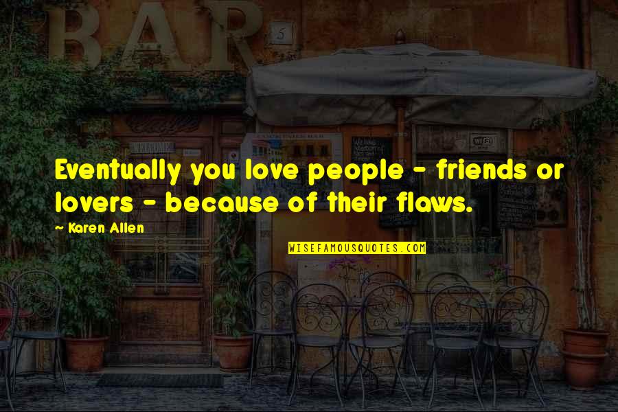 Because We Are Friends Quotes By Karen Allen: Eventually you love people - friends or lovers