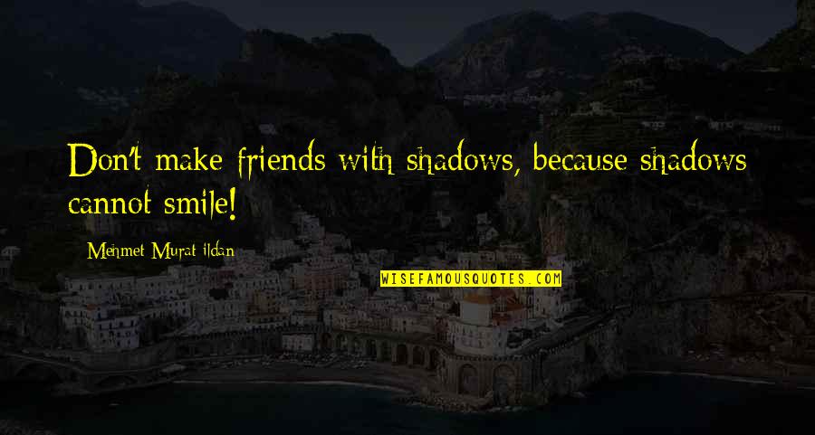 Because We Are Friends Quotes By Mehmet Murat Ildan: Don't make friends with shadows, because shadows cannot