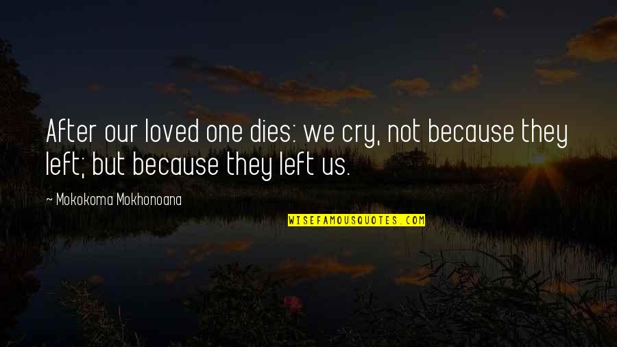 Because We Are Friends Quotes By Mokokoma Mokhonoana: After our loved one dies: we cry, not