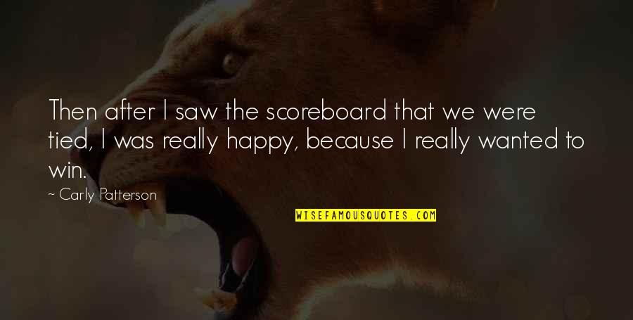 Because We Are Happy Quotes By Carly Patterson: Then after I saw the scoreboard that we