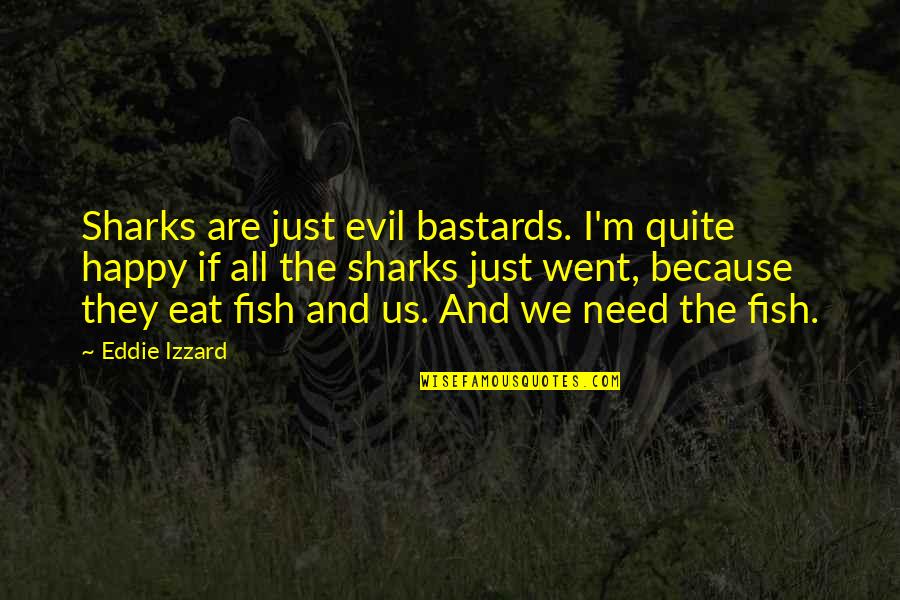 Because We Are Happy Quotes By Eddie Izzard: Sharks are just evil bastards. I'm quite happy