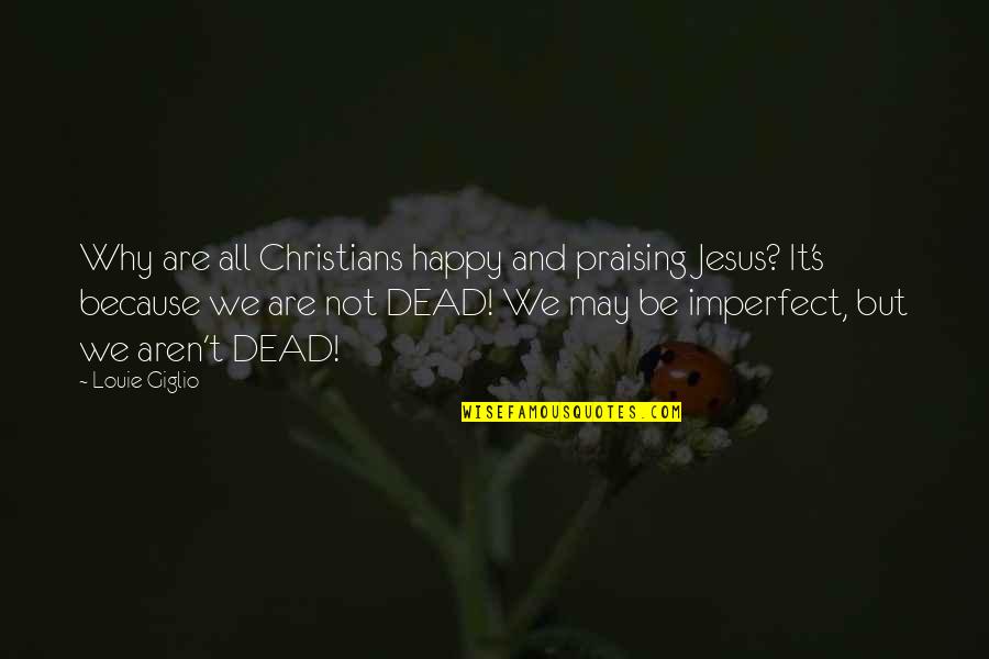 Because We Are Happy Quotes By Louie Giglio: Why are all Christians happy and praising Jesus?
