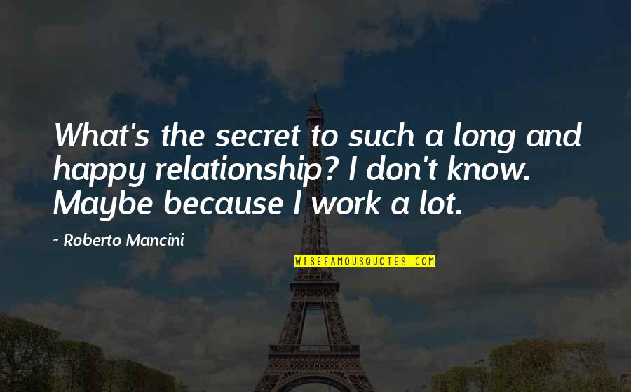 Because We Are Happy Quotes By Roberto Mancini: What's the secret to such a long and