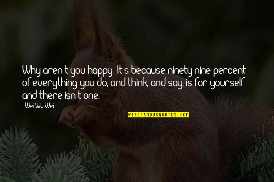 Because We Are Happy Quotes By Wei Wu Wei: Why aren't you happy? It's because ninety-nine percent