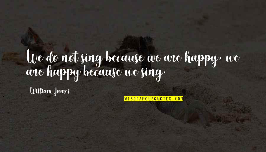 Because We Are Happy Quotes By William James: We do not sing because we are happy,