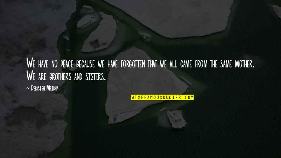 Because We Are Sisters Quotes By Debasish Mridha: We have no peace because we have forgotten