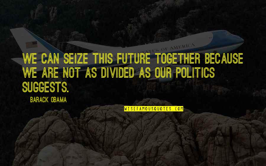 Because We Are Together Quotes By Barack Obama: We can seize this future together because we