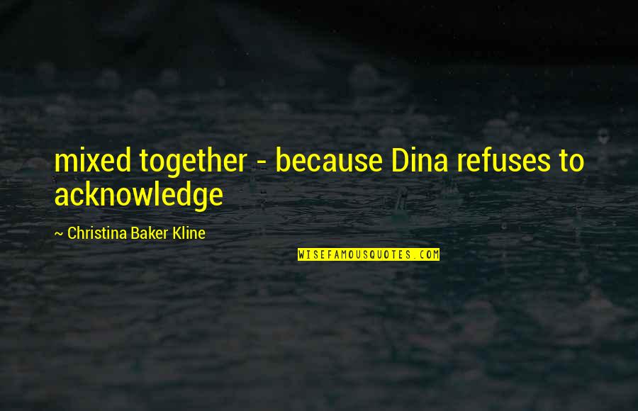 Because We Are Together Quotes By Christina Baker Kline: mixed together - because Dina refuses to acknowledge