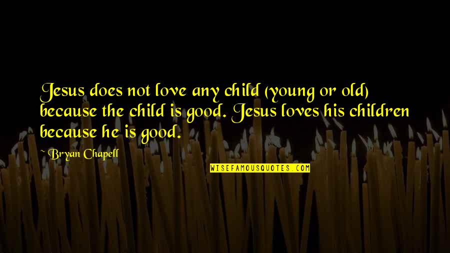Because We Are Young Quotes By Bryan Chapell: Jesus does not love any child (young or