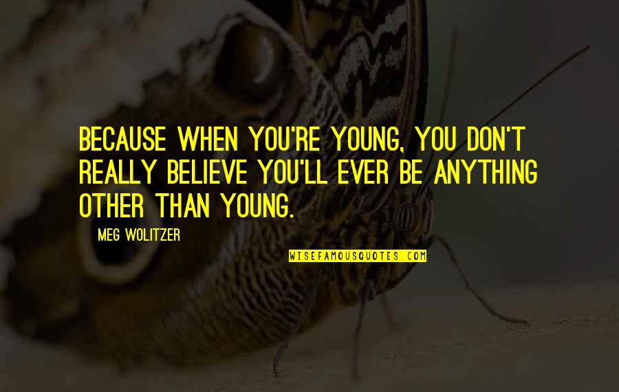 Because We Are Young Quotes By Meg Wolitzer: Because when you're young, you don't really believe