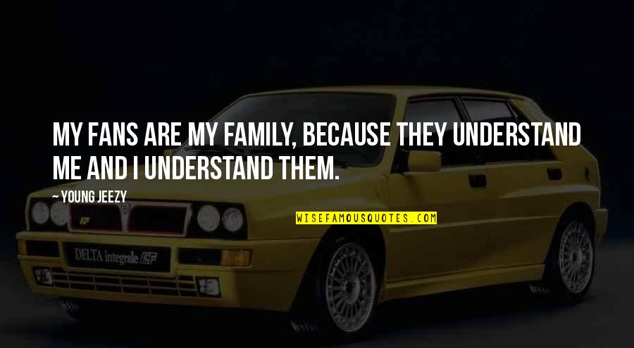 Because We Are Young Quotes By Young Jeezy: My fans are my family, because they understand