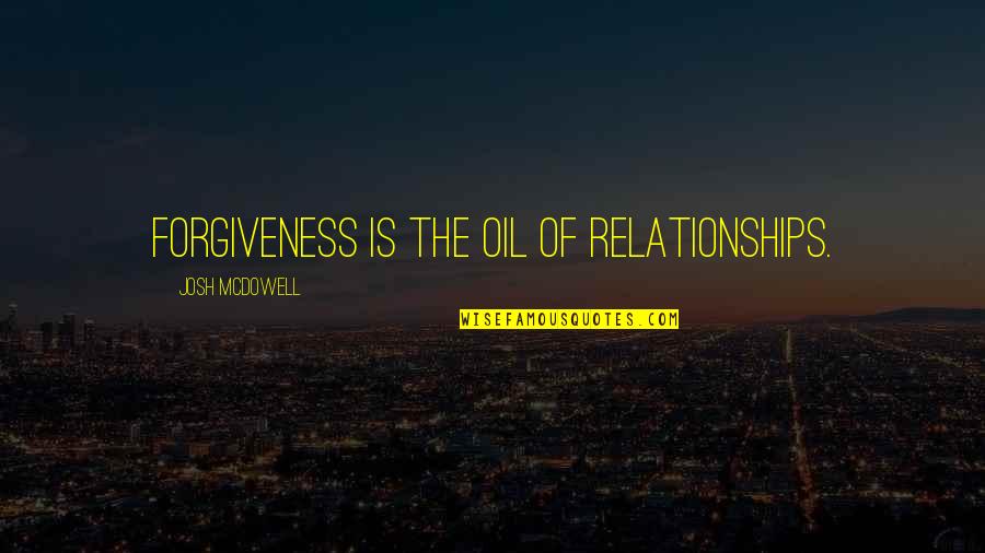 Because We Dont Know When Well Fall Quotes By Josh McDowell: Forgiveness is the oil of relationships.