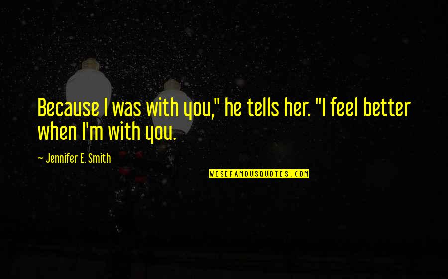 Because When I'm With You Quotes By Jennifer E. Smith: Because I was with you," he tells her. Because When I'm With You Quotes By Jennifer E. Smith: Because I was with you," he tells her.