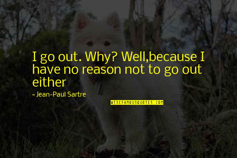 Because Why Not Quotes By Jean-Paul Sartre: I go out. Why? Well,because I have no