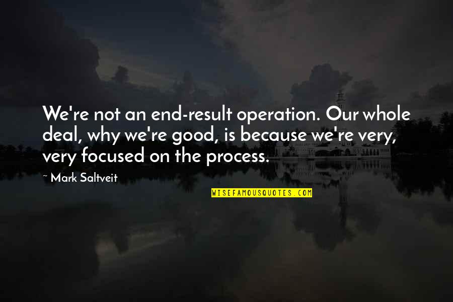 Because Why Not Quotes By Mark Saltveit: We're not an end-result operation. Our whole deal,