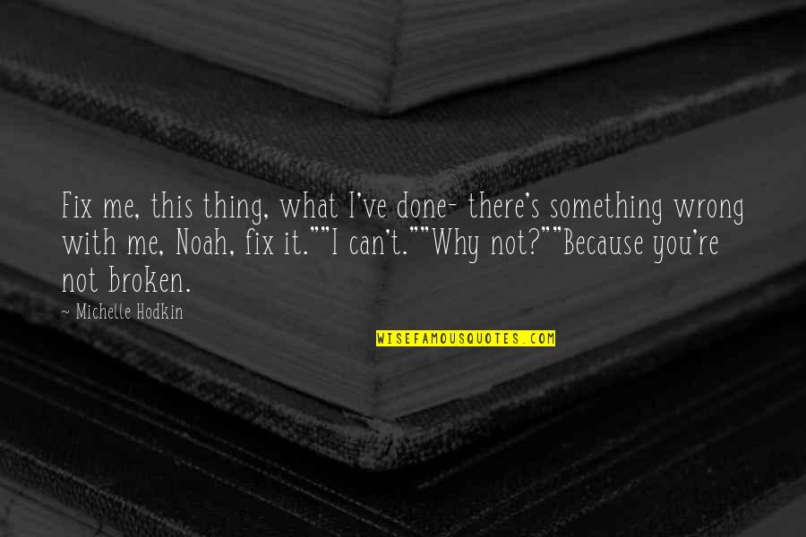 Because Why Not Quotes By Michelle Hodkin: Fix me, this thing, what I've done- there's