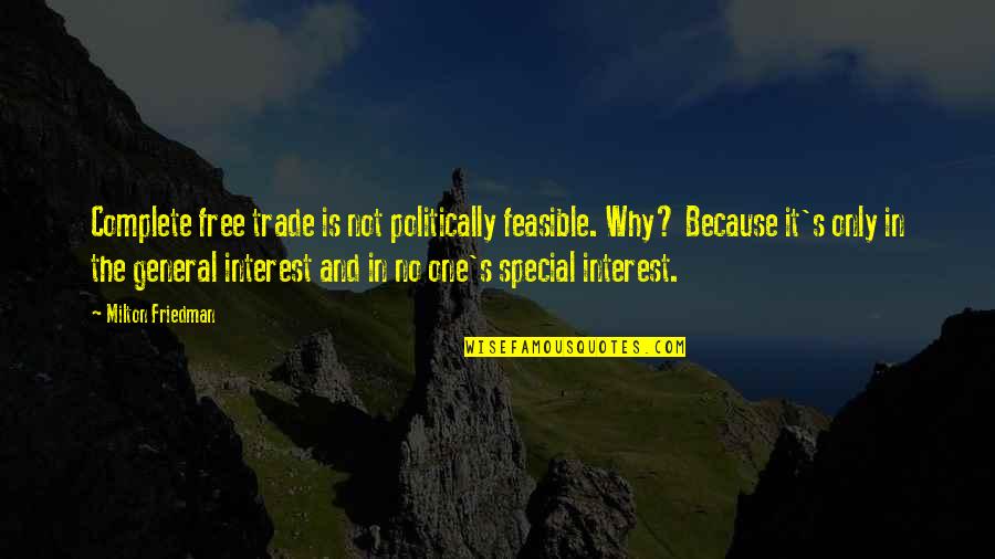 Because Why Not Quotes By Milton Friedman: Complete free trade is not politically feasible. Why?