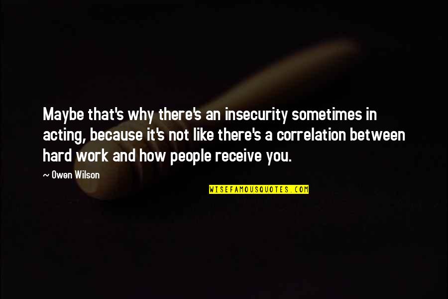 Because Why Not Quotes By Owen Wilson: Maybe that's why there's an insecurity sometimes in