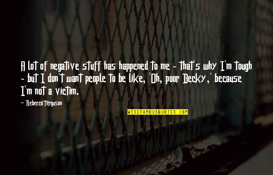 Because Why Not Quotes By Rebecca Ferguson: A lot of negative stuff has happened to