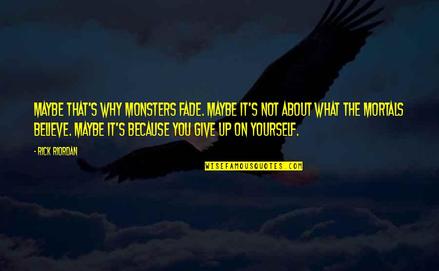 Because Why Not Quotes By Rick Riordan: Maybe that's why monsters fade. Maybe it's not